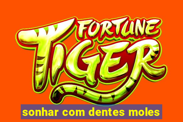 sonhar com dentes moles